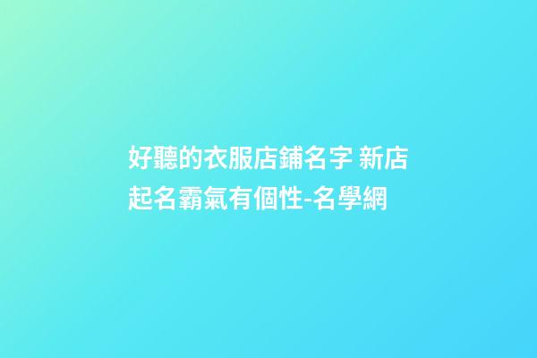 好聽的衣服店鋪名字 新店起名霸氣有個性-名學網